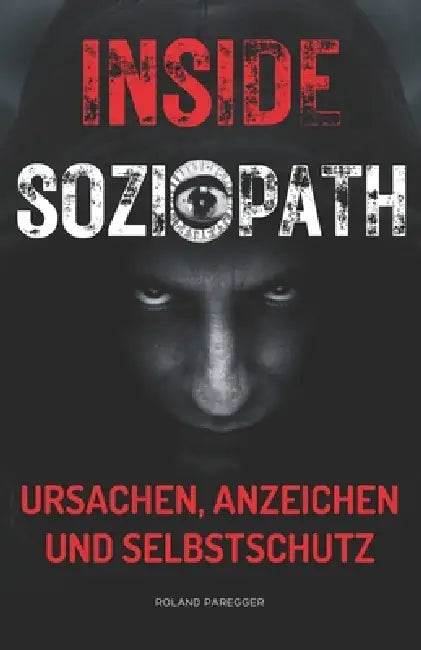 Insight "SOZIOPATH" - Ursachen, Anzeichen und Selbstschutz by Roland Paregger