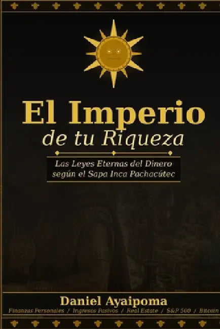 El Imperio de tu Riqueza: Las Leyes Eternas del Dinero según el Sapa Inca Pachacútec by Daniel Ayaipoma