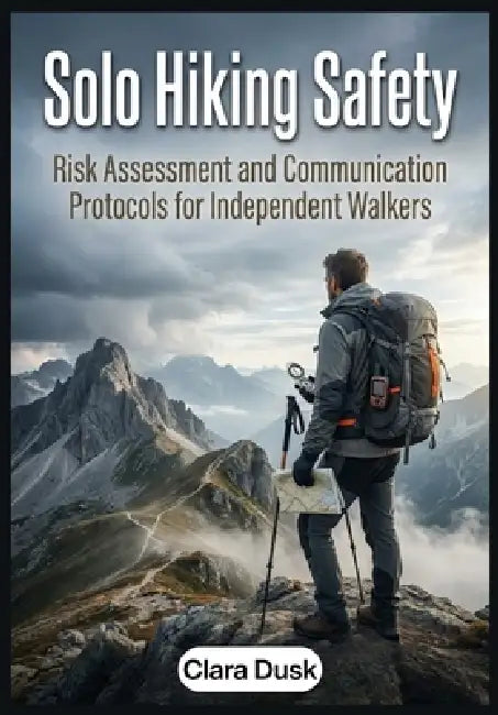 Solo Hiking Safety: Risk Assessment and Communication Protocols for Independent Walkers by Clara Dusk