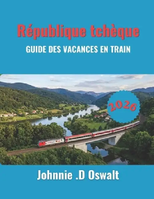 République tchèque GUIDE DES VACANCES EN TRAIN 2026 by Johnnie D. Oswalt