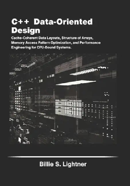C++ Data-Oriented Design: Cache-Coherent Data Layouts, Structure of Arrays, Memory Access Pattern Optimization, and Performance Engineering for CPU-Bo by Billie S. Lightner