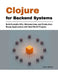 Clojure for Backend Systems: Build Scalable APIs, Microservices, and Production-Ready Applications with Real-World Projects by Owen Halbrook