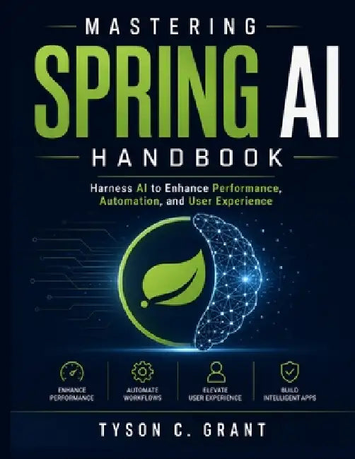 Mastering Spring AI Handbook: Harness AI to Enhance Performance, Automation, and User Experience by Tyson C. Grant