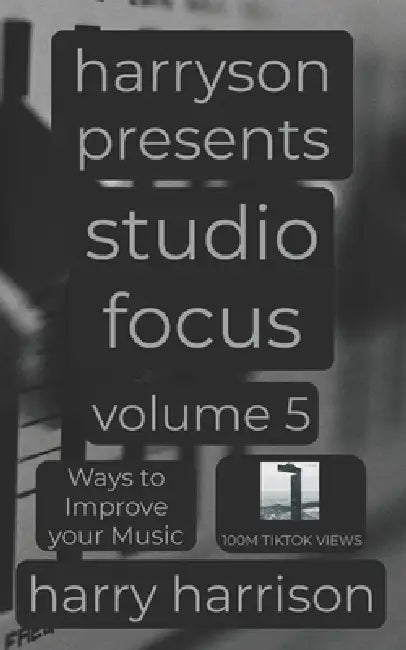 Harryson Presents Studio Focus: Volume 5: Ways to Improve Your Music by Harry Harrison