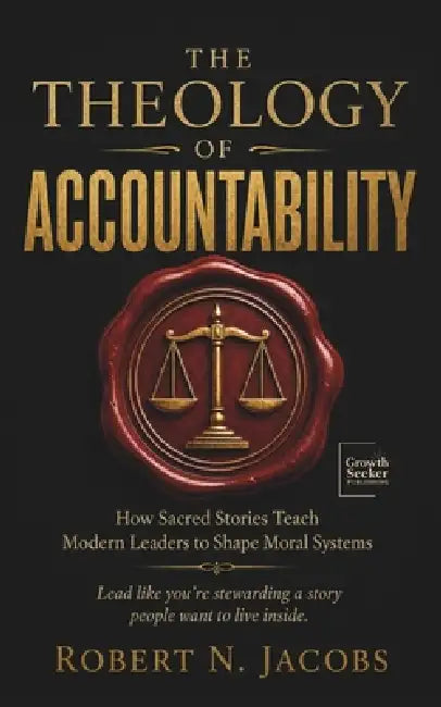The Theology of Accountability: How Sacred Stories Teach Modern Leaders to Shape Moral Systems. Lead like you're stewarding a story people want to liv by Robert N. Jacobs