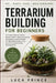 Terrarium Building for Beginners: A Complete Beginner's Guide to Miniature Gardens Master Soil Layering, Plant Selection, and Care Through 15+ Skill-B by Luca Prince