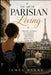 The Art of Parisian Living: Living the Parisian Way Wherever You Are, Romance, Style, and Imperfect Habits by James Barry
