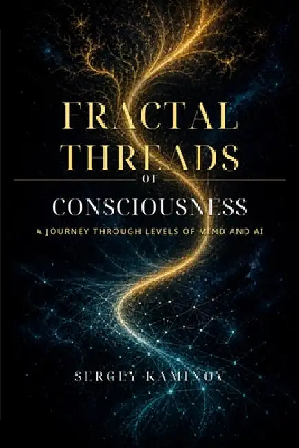 Fractal Threads of Consciousness: A Journey Through Levels of Mind and AI by Sergey Kaminov