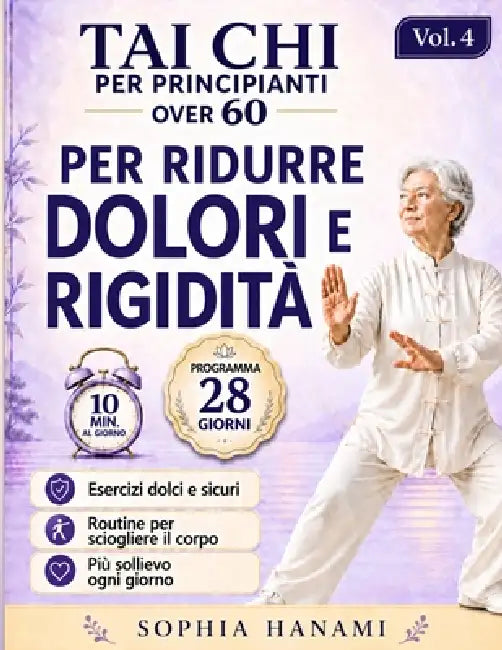 Tai Chi per Principianti Over 60 Ridurre Dolori e Rigidità: Programma 28 Giorni con Routine da 5 a 10 Minuti per Sciogliere il Corpo, Migliorare la Mo by Sophia Hanami