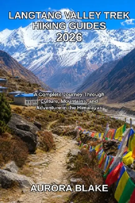 Langtang Valley Trek Hiking Guides 2026: A Complete Journey Through Culture, Mountains, and Adventure in the Himalayas by Blake Aurora