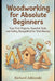 Woodworking for Absolute Beginners: Your First Projects, Essential Tools, and Safety Demystified for Total Novices by Richard Jablonski