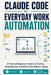 Claude Code for Everyday Work Automation: A Practical Beginner's Guide to Creating Small Business and Office Tools Without Coding by Marcus Ellington