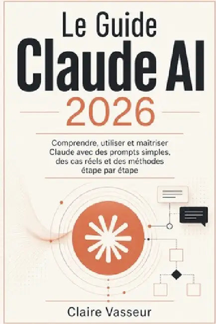 Le Guide Claude AI 2026: Comprendre, utiliser et maîtriser Claude avec des prompts simples, des cas réels et des méthodes étape par étape by Claire Vasseur
