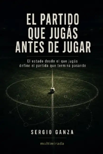 El partido que jugás antes de jugar: El estado desde el que jugás define el partido que termina pasando by Sergio Hernan Ganza