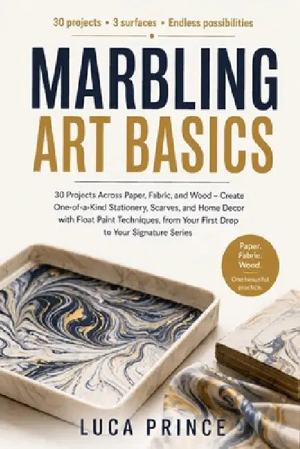 Marbling Art Basics: 30 Projects Across Paper, Fabric, and Wood - Create One-of-a-Kind Stationery, Scarves, and Home Decor with Float Paint Techniques by Luca Prince