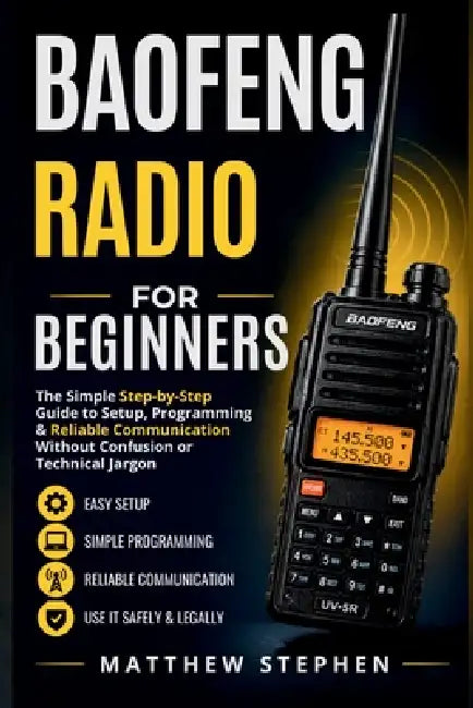 Baofeng Radio for Beginners: The Simple Step-by-Step Guide to Setup, Programming & Reliable Communication Without Confusion or Technical Jargon by Matthew Stephen