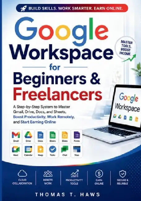 Google Workspace For Beginner & freelancers: A Step-by-Step System to Master Gmail, Drive, Docs, and Sheets to Boost Productivity, Work Remotely, and by Thomas T. Haws