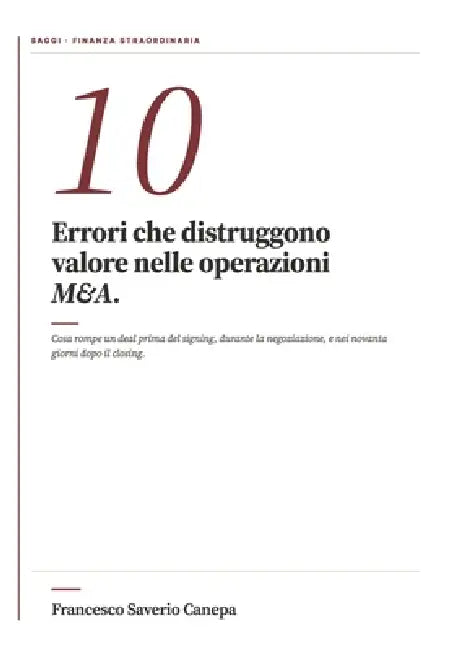 10 Errori M&A: Cosa distrugge valore nelle operazioni di finanza straordinaria - prima del signing, durante la negoziazione, nei novanta giorni dopo i by Francesco Saverio Canepa
