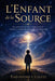 L'enfant de la source: Le voyage d'une conscience venue s'oublier pour se retrouver by Théodore Céleste