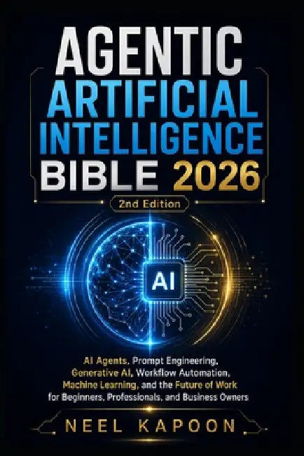 Agentic Artificial Intelligence Bible 2026: AI Agents, Prompt Engineering, Generative AI, Workflow Automation, Machine Learning, and the Future of Wor by Neel Kapoon