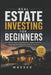 Real Estate Investing for Beginners: The complete guide to building wealth through property - from first rental to financial freedom by Maeser