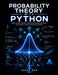 Probability Theory with Python: Master Random Variables, Distributions, Bayesian Reasoning, and Simulation for Data-Driven Decision Making by Eluan Dan