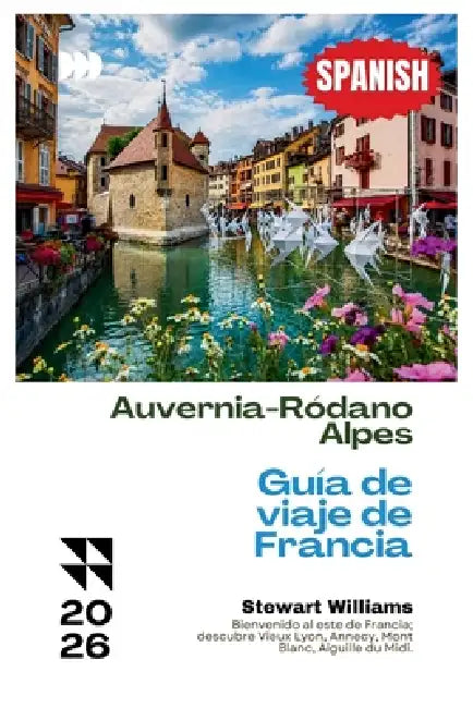 Auvernia-Ródano-Alpes Guía de viaje de Francia 2026: Bienvenido al este de Francia; descubre Vieux Lyon, Annecy, Mont Blanc, Aiguille du Midi. by Stewart Williams