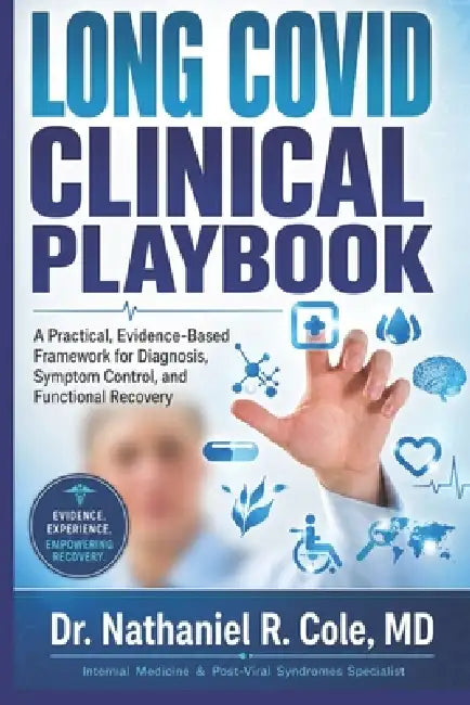 Long COVID Clinical Playbook: A Practical, Evidence-Based Framework for Diagnosis, Symptom Control and Functional Recovery by Nathaniel R. Cole