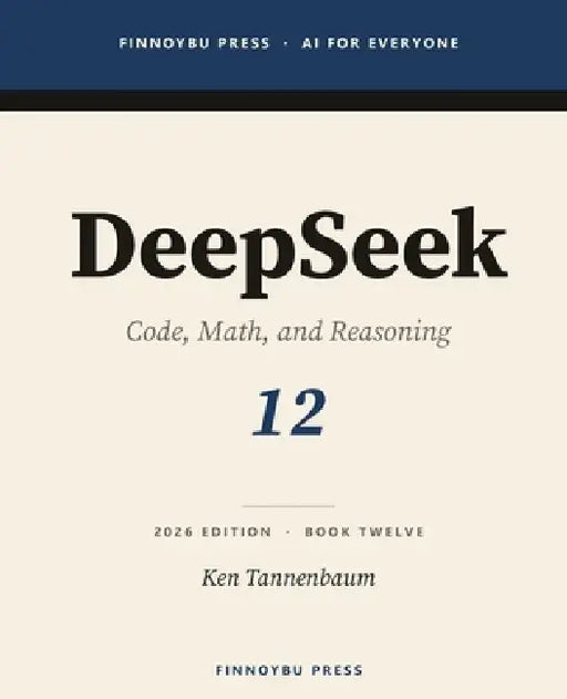 DeepSeek: The Complete Guide: Code, Math, and Reasoning - The Open Model That Changed the Cost Curve by Ken Tannenbaum