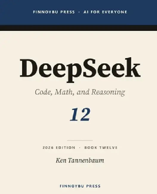 DeepSeek: The Complete Guide: Code, Math, and Reasoning - The Open Model That Changed the Cost Curve by Ken Tannenbaum