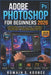 Adobe Photoshop for Beginners 2026: A Step-by-Step Practical Manual to Master The Workspace Tools Layer Photo Editing Graphic Design Retouching & Crea by Romain S. Koonce