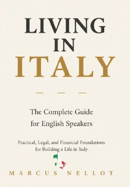 Living in Italy: The Complete Guide for English Speakers Practical, Legal, and Financial Foundations for Building a Life in Italy by Marcus Nellot