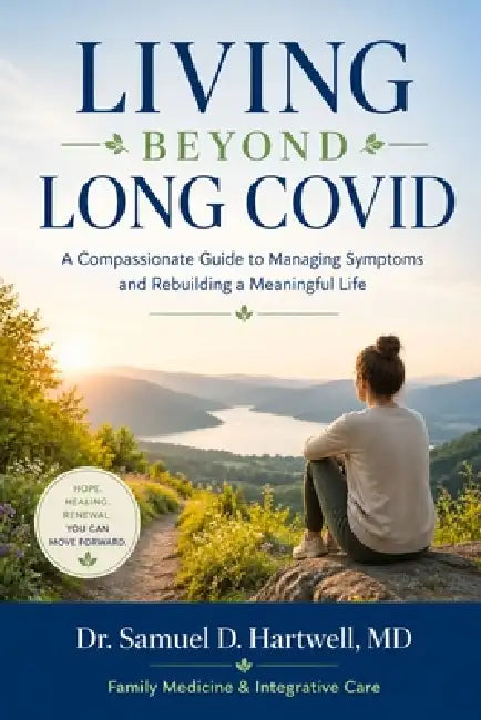 Living Beyond Long Covid: A Compassionate Guide to Managing Symptoms and Rebuilding a Meaningful Life by Samuel D. Hartwell