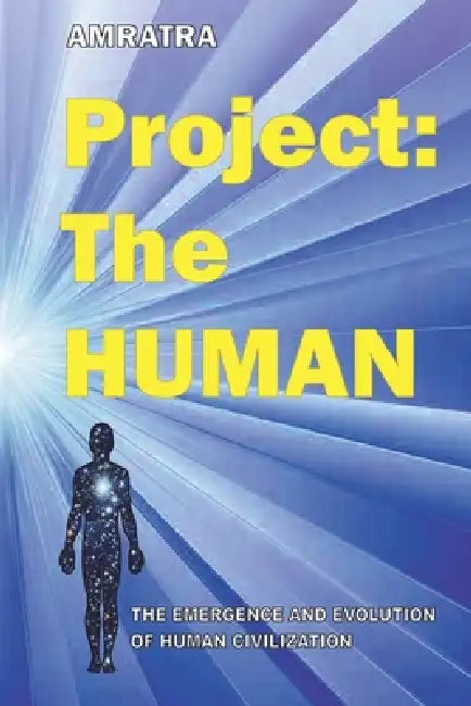 Project THE HUMAN: The Emergence and Evolution of Human Civilization by Amratra