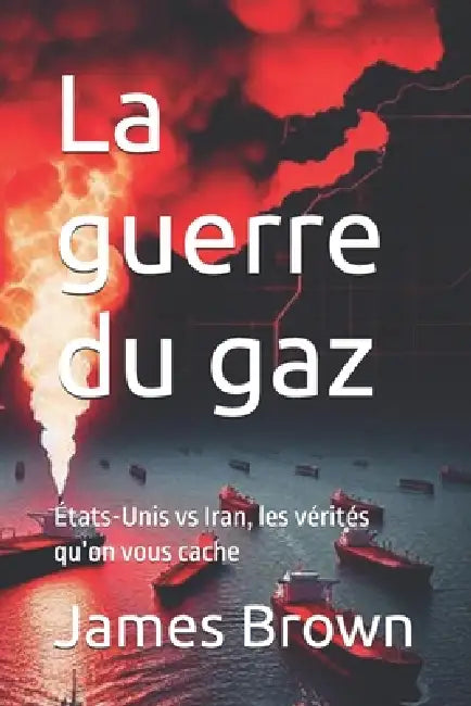 La guerre du gaz: États-Unis vs Iran, les vérités qu'on vous cache by James Brown