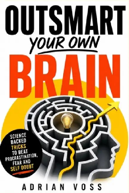 Outsmart your own Brain: Science backed tricks to beat procrastination, fear and self doubt by Adrian Voss