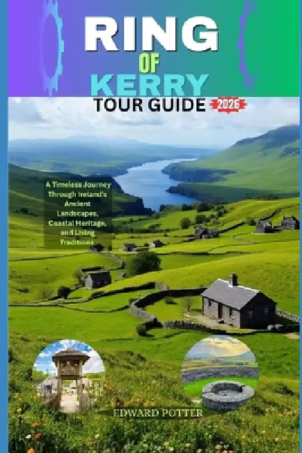 Ring of Kerry Tour Guide 2026: A Timeless Journey Through Ireland's Ancient Landscapes, Coastal Heritage, and Living Traditions by Edward Potter