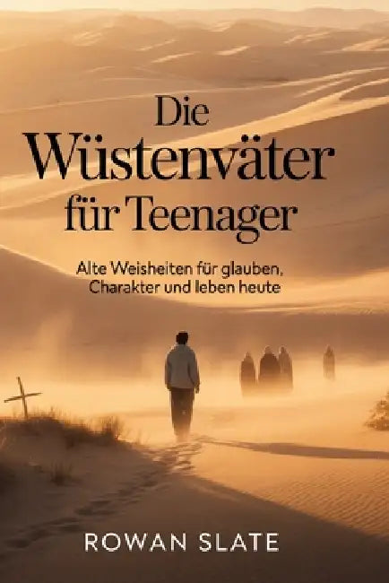 Die Wüstenväter für Teenager: Alte Weisheiten für Glauben, Charakter und Leben heute by Rowan Slate