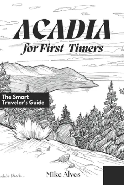 Acadia for First-Timers: The Smart Traveler's Guide by Mike Alves