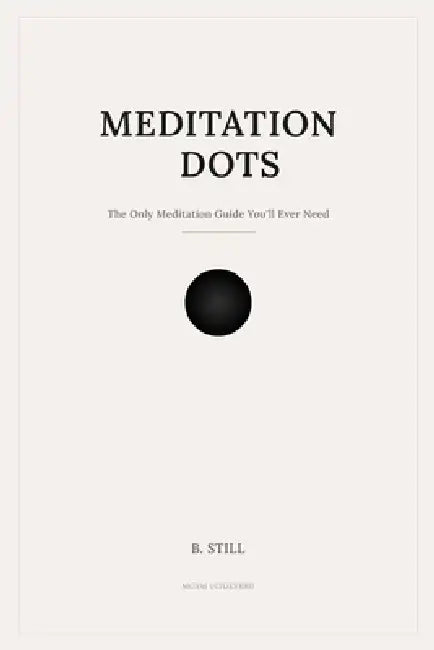 Meditation Dots: The Only Meditation Guide You'll Ever Need by B. Still
