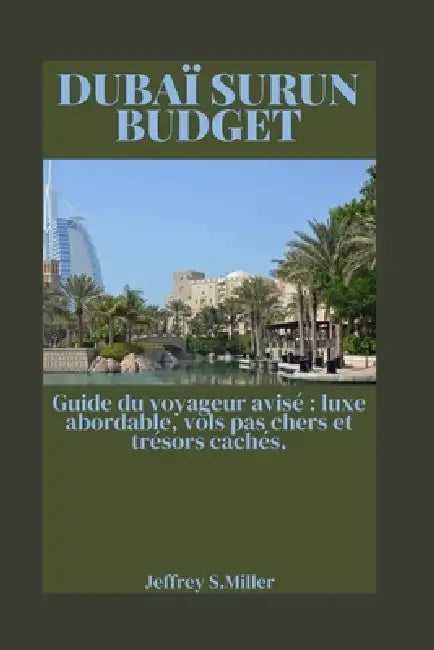 Dubaï Surun Budget: Guide du voyageur avisé luxe abordable, vols pas chers et trésors cachés. by Jeffrey S. Miller
