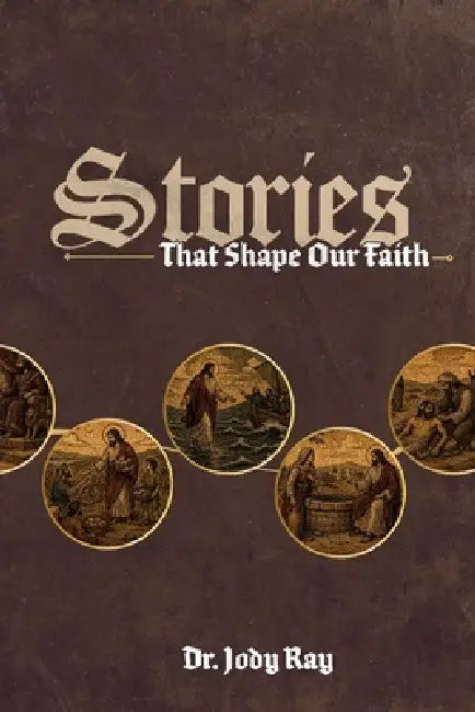 Stories that Shape Our Faith: A Journey Through Scripture's Most Foundational Narratives by Jody Ray