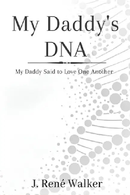 My Daddy's DNA: My Daddy Said to Love One Another by J. René Walker