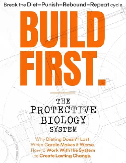 Build First: The Protective Biology System: Why Dieting Doesn't Last. When Cardio Makes it Worse. How to Work With the System to Create Lasting Change by A. C. Stretch