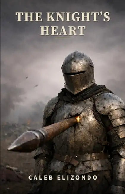 The Knight's Heart: The Silent Cost of Strength: A Deep Dive into Modern Masculinity, the Burden of Provision, and the Path to Emotional Healing by Caleb Elizondo