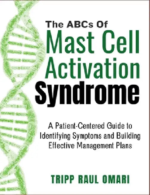 THE ABCs OF MAST CELL ACTIVATION SYNDROME: A Patient-Centered Guide to Identifying Symptoms and Building Effective Management Plans by Tripp Raul Omari