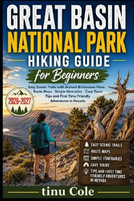 Great Basin National Park Hiking Guide for Beginners: Easy Scenic Trails with Ancient Bristlecone Pines, Route Maps, Simple Itineraries, Cave Tours, T by Tinu Cole