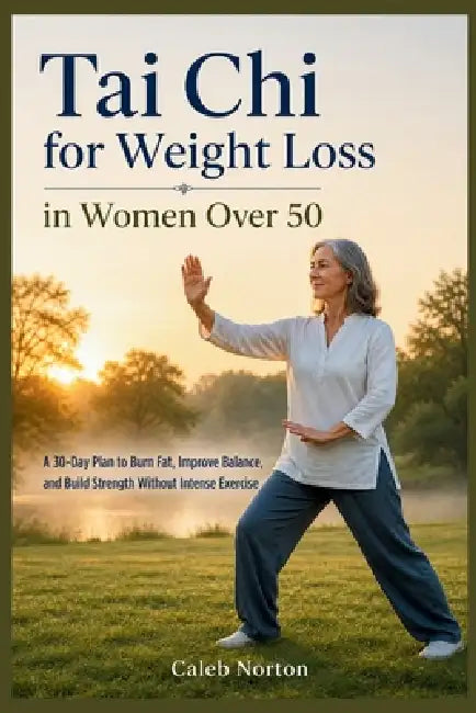 Tai Chi for Weight Loss in Women Over 50: A 30-Day Plan to Burn Fat, Improve Balance, and Build Strength Without Intense Exercise by Caleb Norton