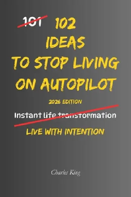 102 Ideas To Stop Living On Autopilot: No Perfect Awareness. No Complex Systems. Simple Everyday Ideas To Interrupt Autopilot, Make More Deliberate Ch by Charles K, Charles King