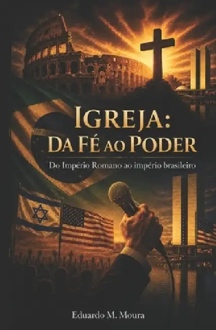 Igreja: Da Fé ao Poder: Do Império Romano ao Império Brasileiro by Eduardo Moreira Moura